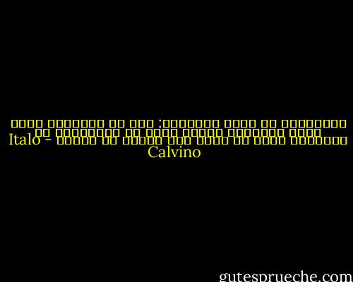 بمقدورنا أن نمنع القراءة: لكن في المرسوم الذي يحظر القراءة سيبقى شيءٌ ما مقروءاً، من الحقيقة التي لا نريد لها أبداً أن تُقرأ - Italo Calvino
