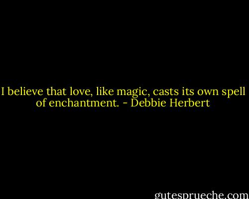 I believe that love, like magic, casts its own spell of enchantment. - Debbie Herbert