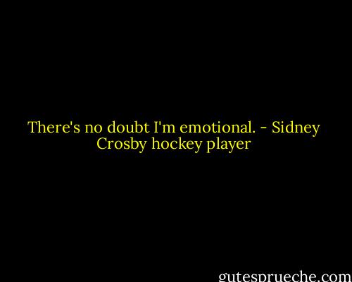 There's no doubt I'm emotional. - Sidney Crosby hockey player