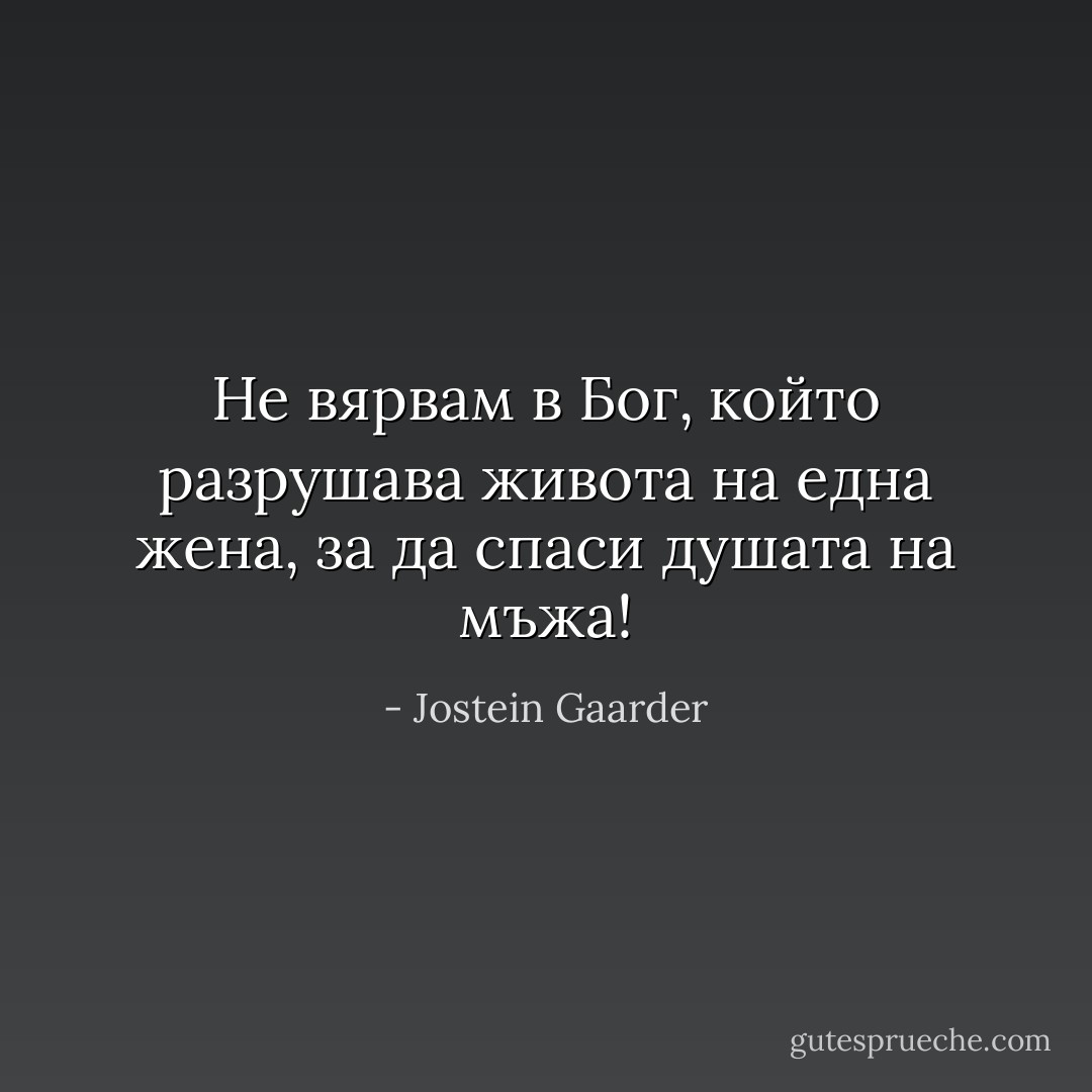 Не вярвам в Бог, който разрушава живота на една жена, за да спаси душата на мъжа! - Jostein Gaarder
