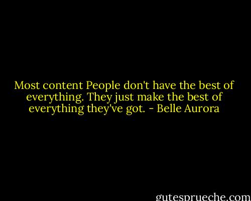 Most content People don't have the best of everything. They just make the best of everything they've got. - Belle Aurora