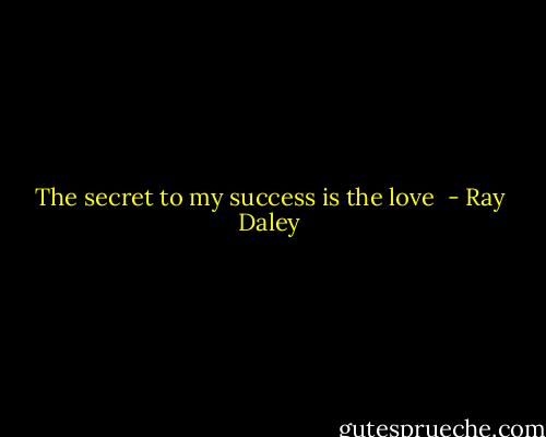 The secret to my success is the love  - Ray Daley