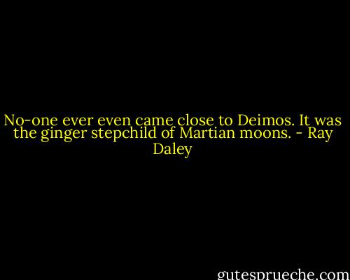 No-one ever even came close to Deimos. It was the ginger stepchild of Martian moons. - Ray Daley