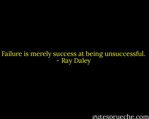Failure is merely success at being unsuccessful. - Ray Daley