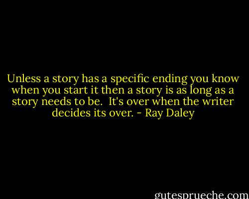Unless a story has a specific ending you know when you start it then a story is as long as a story needs to be. <br />It's over when the writer decides its over. - Ray Daley