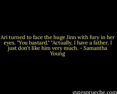 Ari turned to face the huge Jinn with fury in her eyes. "You bastard."<br />"Actually, I have a father. I just don't like him very much. - Samantha Young
