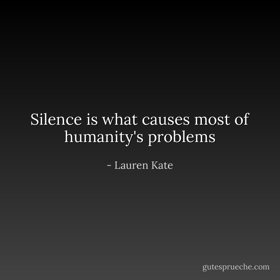 Silence is what causes most of humanity's problems - Lauren Kate