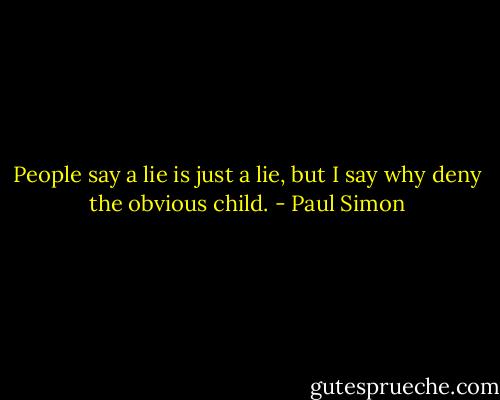 People say a lie is just a lie, but I say why deny the obvious child. - Paul Simon