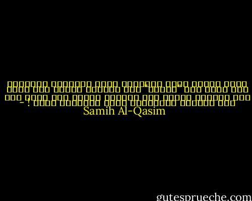 ولدٌ يهودي فقير<br />قاسمتُه خبزي وأزهاري<br />وأسراري<br />ولم أحدس<br />بأن "القرش" سوف يلومني يوماً<br />ولم احدس بأن غزالةً زرقاء<br />سوف تلومني أبداً<br />ولم احدس بأن أبي الفقير<br />يغتالُهُ<br />ملكٌ يهوديٌّ صغير ! - Samih Al-Qasim