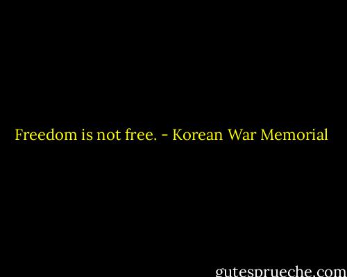 Freedom is not free. - Korean War Memorial