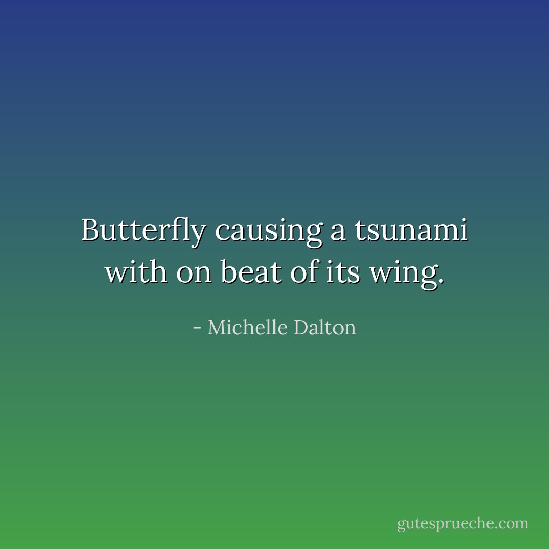 Butterfly causing a tsunami with on beat of its wing. - Michelle Dalton