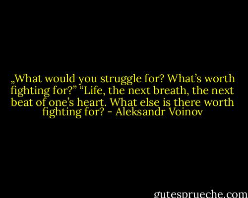 „What would you struggle for? What’s worth fighting for?”<br />“Life, the next breath, the next beat of one’s heart. What else is there worth fighting for? - Aleksandr Voinov