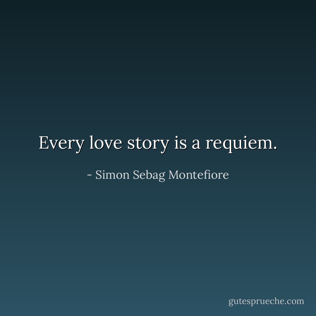 Every love story is a requiem. - Simon Sebag Montefiore