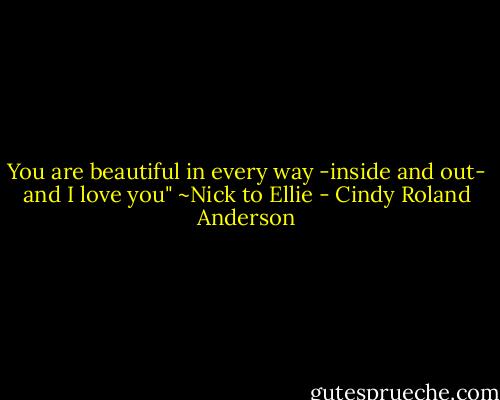 You are beautiful in every way -inside and out- and I love you" ~Nick to Ellie - Cindy Roland Anderson