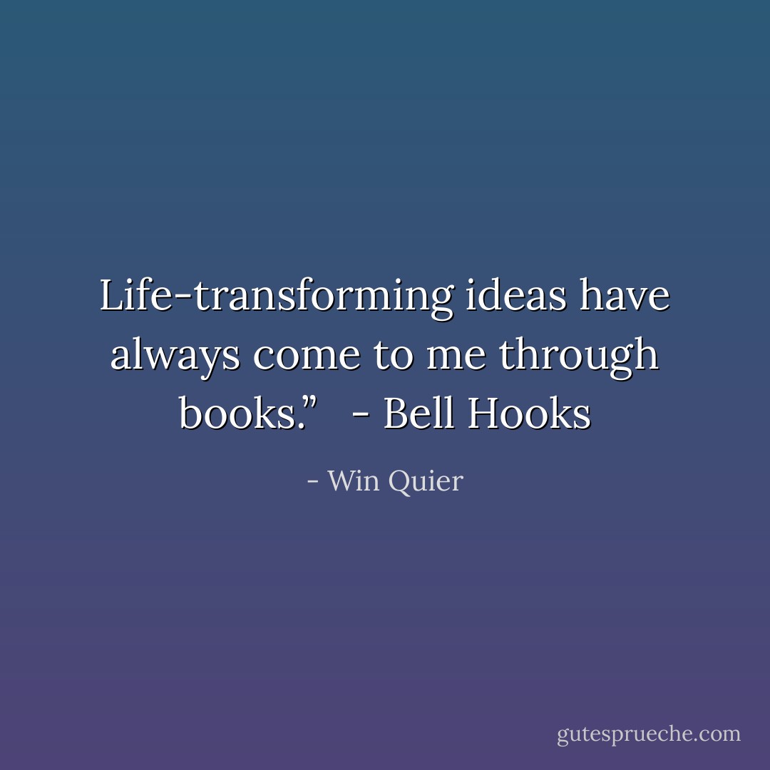 Life-transforming ideas have always come to me through books.” <br /> - Bell Hooks - Win Quier