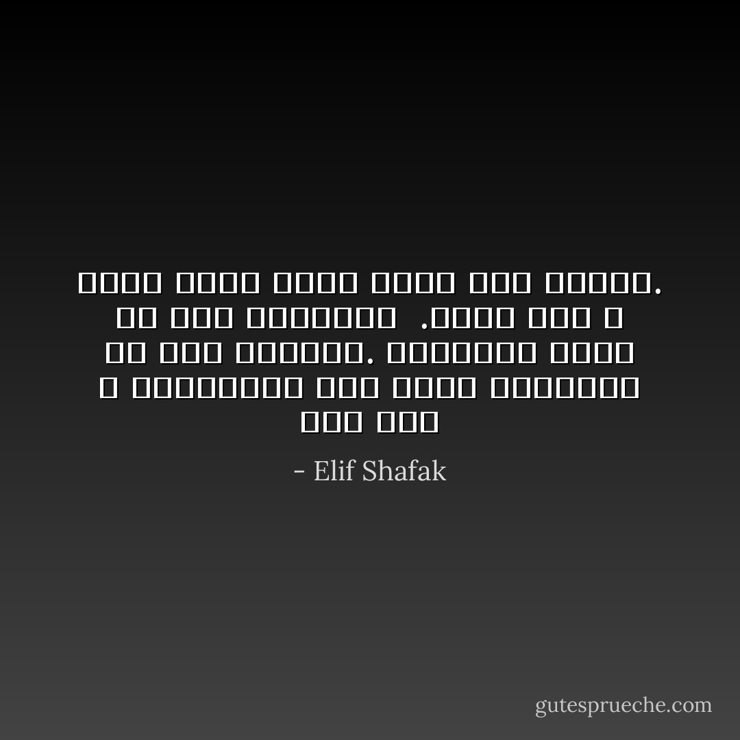 لقد خلق الله المعاناة لكي تظهر السعادة من خلال نقيضها. فالأشيلء تظهر من خلال أضدادها<br /><br />.وبما أنه لا يوجد نقيض لله، فإنه يظل مخفيا. - Elif Shafak