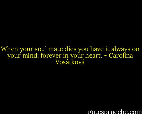 When your soul mate dies you have it always on your mind; forever in your heart. - Carolina Vosátková