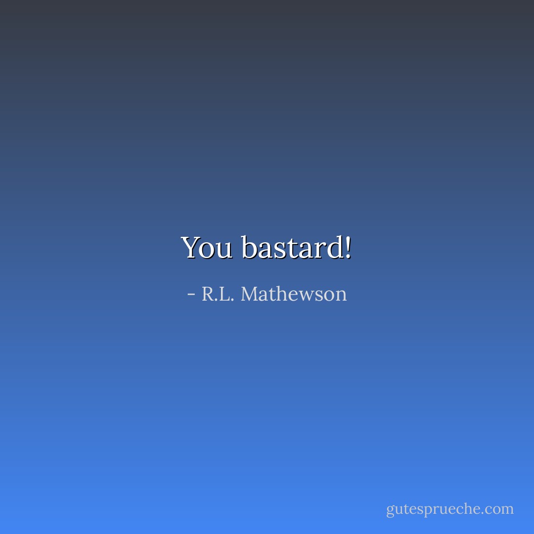 You bastard! - R.L. Mathewson