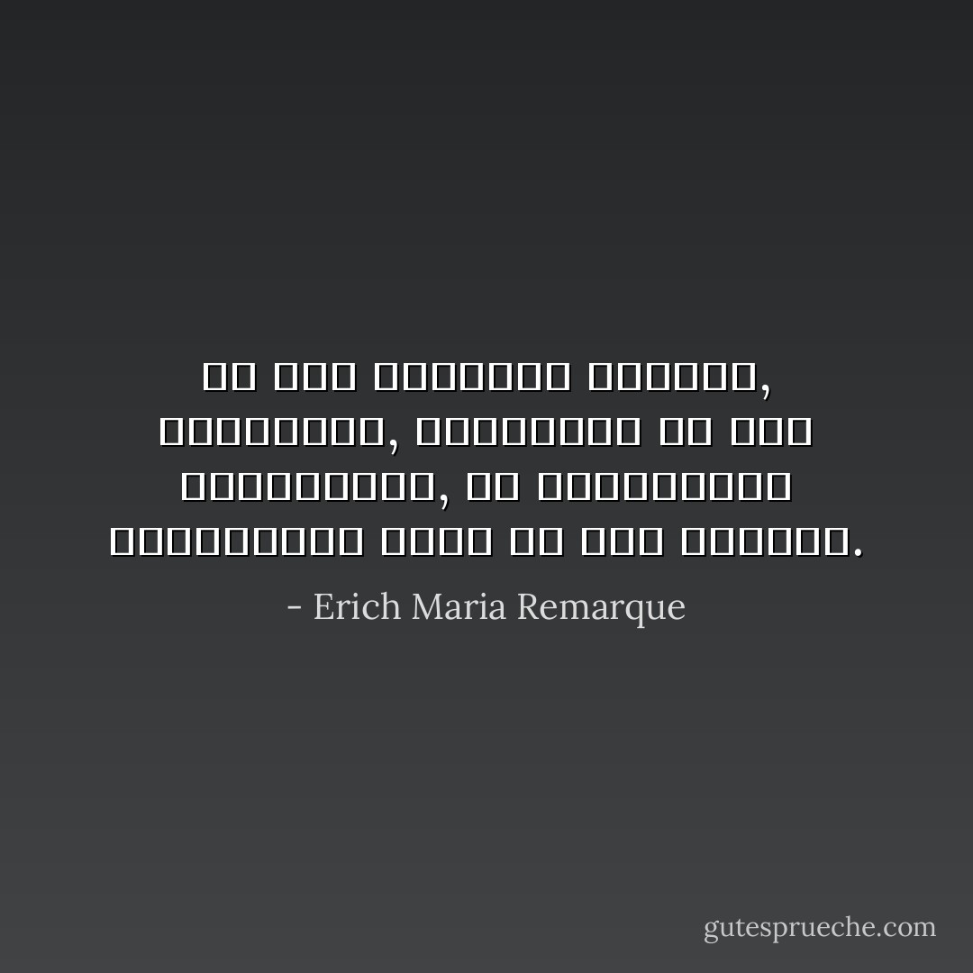 მე მის გვერდით ვიდექი, ვუსმენდი, ვიცინოდი და თან ვფიქრობდი, რა საშინელია გიყვარდეს ქალი და იყო ღარიბი. - Erich Maria Remarque<