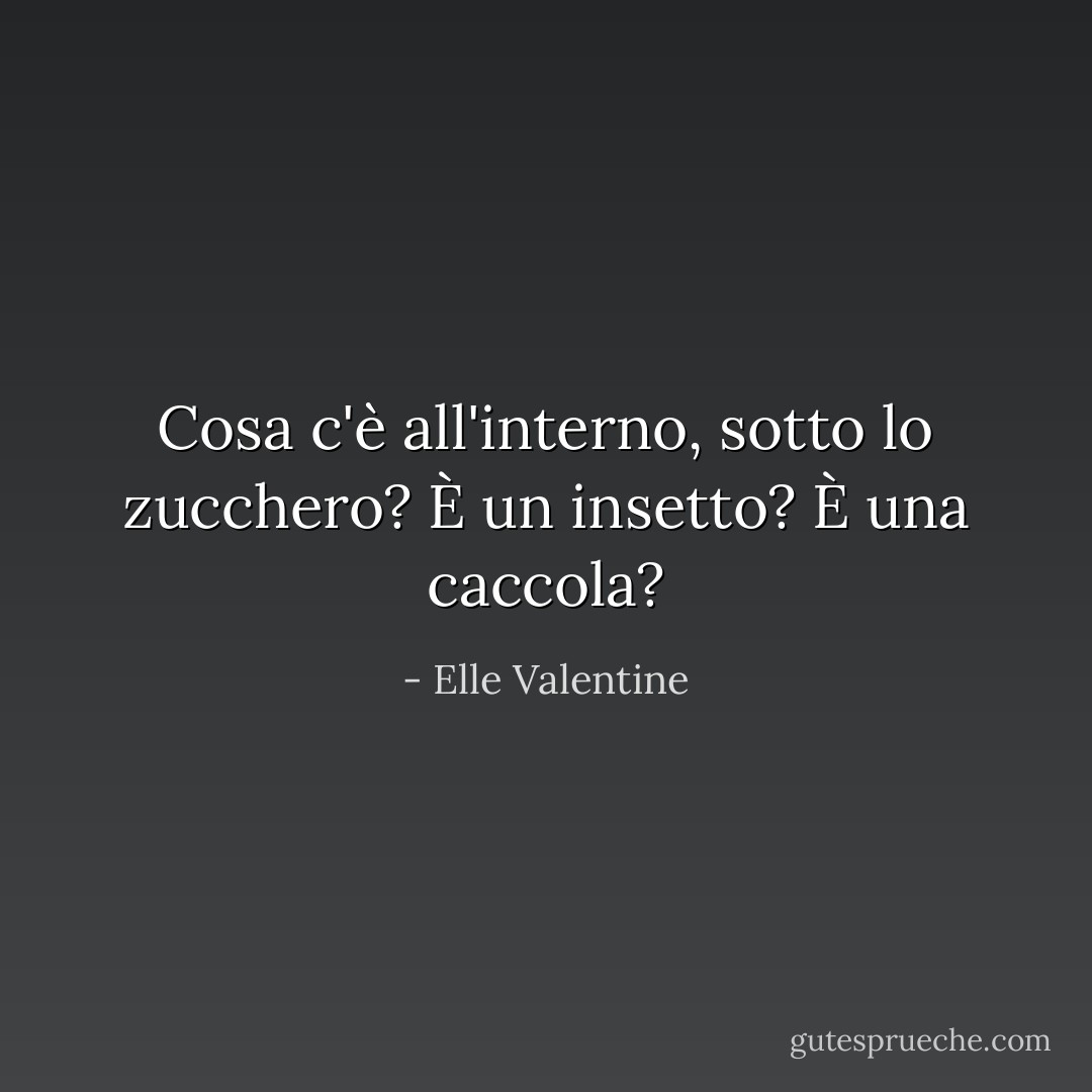 Cosa c'è all'interno, sotto lo zucchero? È un insetto? È una caccola? - Elle Valentine