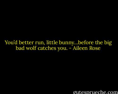 You’d better run, little bunny…before the big bad wolf catches you. - Aileen Rose