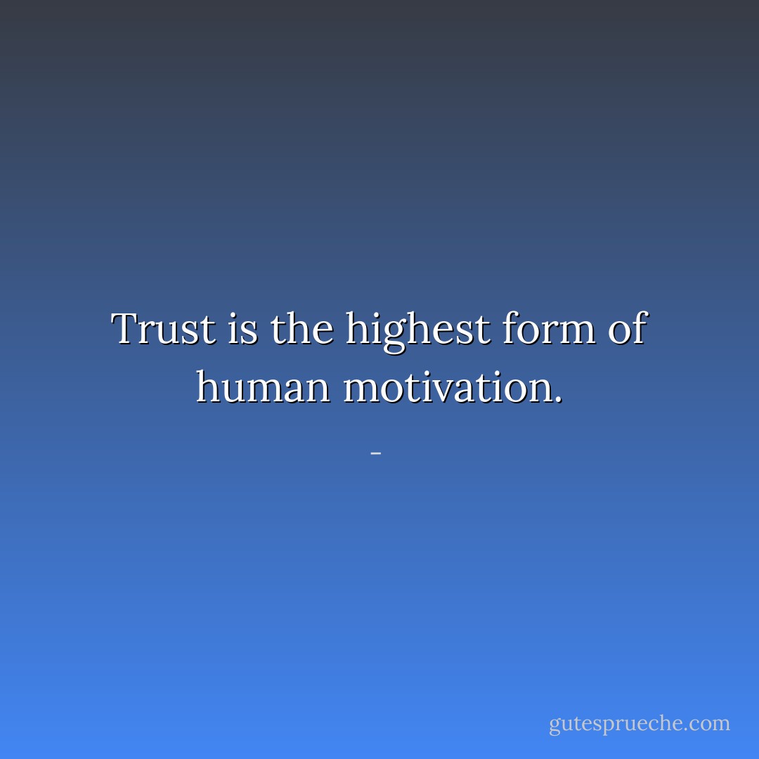 Trust is the highest form of human motivation. - 