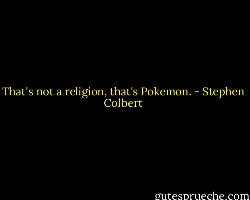 That's not a religion, that's Pokemon. - Stephen Colbert