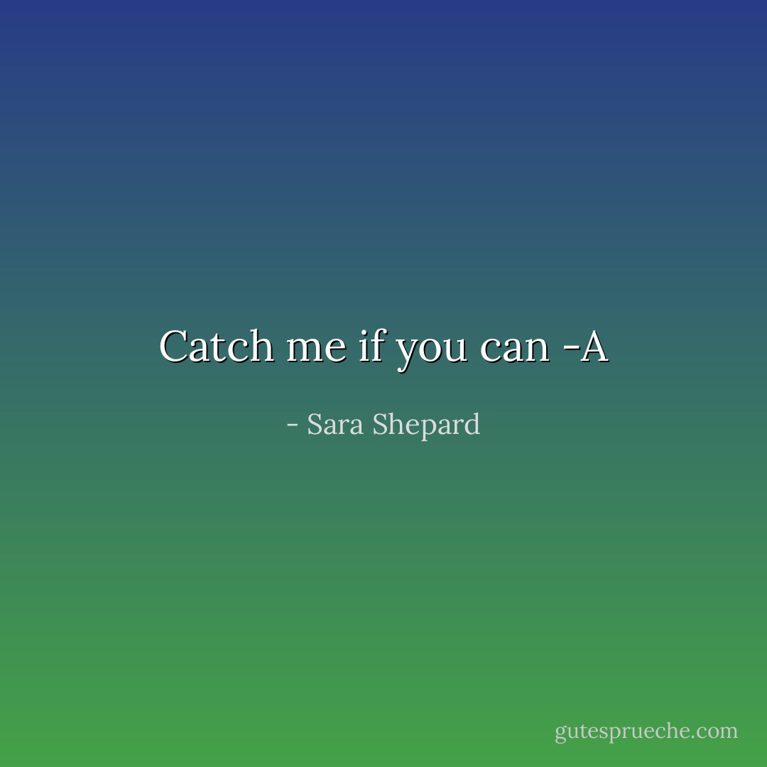 Catch me if you can<br />-A - Sara Shepard