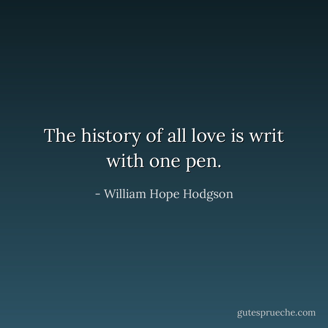 The history of all love is writ with one pen. - William Hope Hodgson