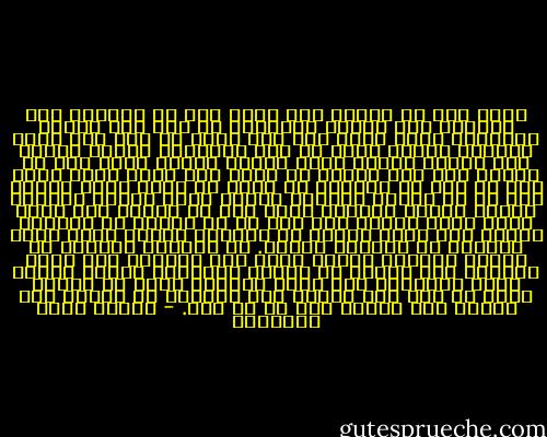 وكأن ليس في الأرض غني عقيم بلغ من الدنيا ومن الكِبر ومن العقم جميعاً، ثم نظر إلى كنوزه العريضة ونظر معها إلى طفل يلعب في بيت رجل فقير ويملؤه الضحك فعرف من هذه الحقيقة الحية مقدار ذلك الوهم الميت الذي يسميه الغنى وكأن ليس في الأرض رجل ذكي عبقري لا يملك إلا عقله وهمة نفسه وهو مع ذلك لا يسرُّه أن تكون له بهما كنوز فَدمٍ غبي له من المال وبلادة العقل وصغر النفس مقادير يوازن بعضها بعضاً، وكأن ليس في الأرض محب دَنف يهوى غادة فاتنة وقد عرف ما هو الغنى في اصطلاح القلب كما عرفه الذكي في اصطلاح العقل وكما عرفه العقيم في اصطلاح النفس.<br />إن الطبيب الحكيم لا يجاري العليل ولكنه ينظر إلى العلة، وإن الله سبحانه وله العزة لا يبالي باصطلاح الناس ولكنه ينظر مصلحتهم حين يعطي ويمنع، فليس في الأرض فقير قط إلا عند نفسه، ولو اطَّلع كل إنسان على الغيب لما اختار إلا ما هو فيه. - مصطفى صادق الرافعي