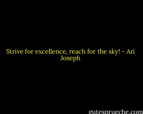 Strive for excellence, reach for the sky! - Ari Joseph