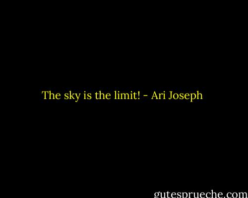 The sky is the limit! - Ari Joseph