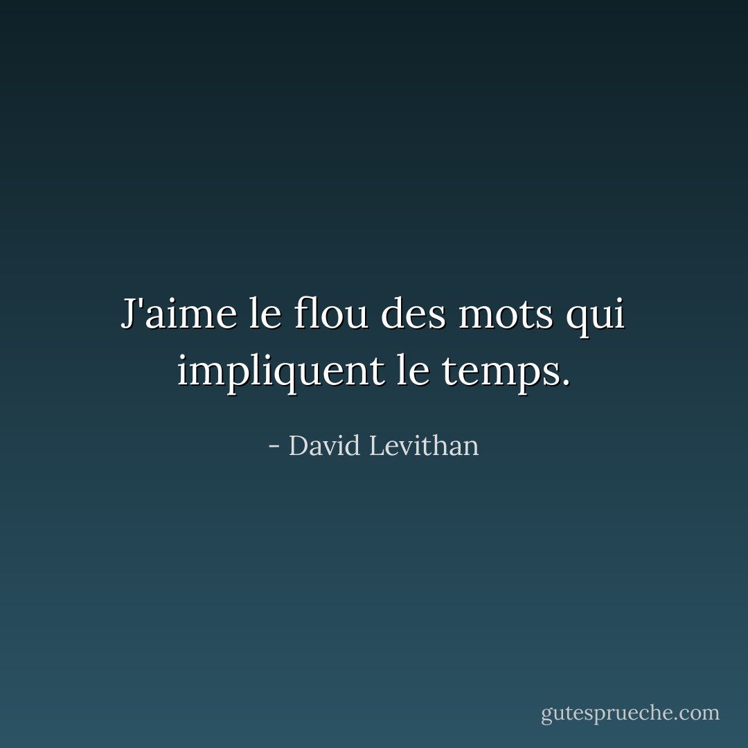 J'aime le flou des mots qui impliquent le temps. - David Levithan
