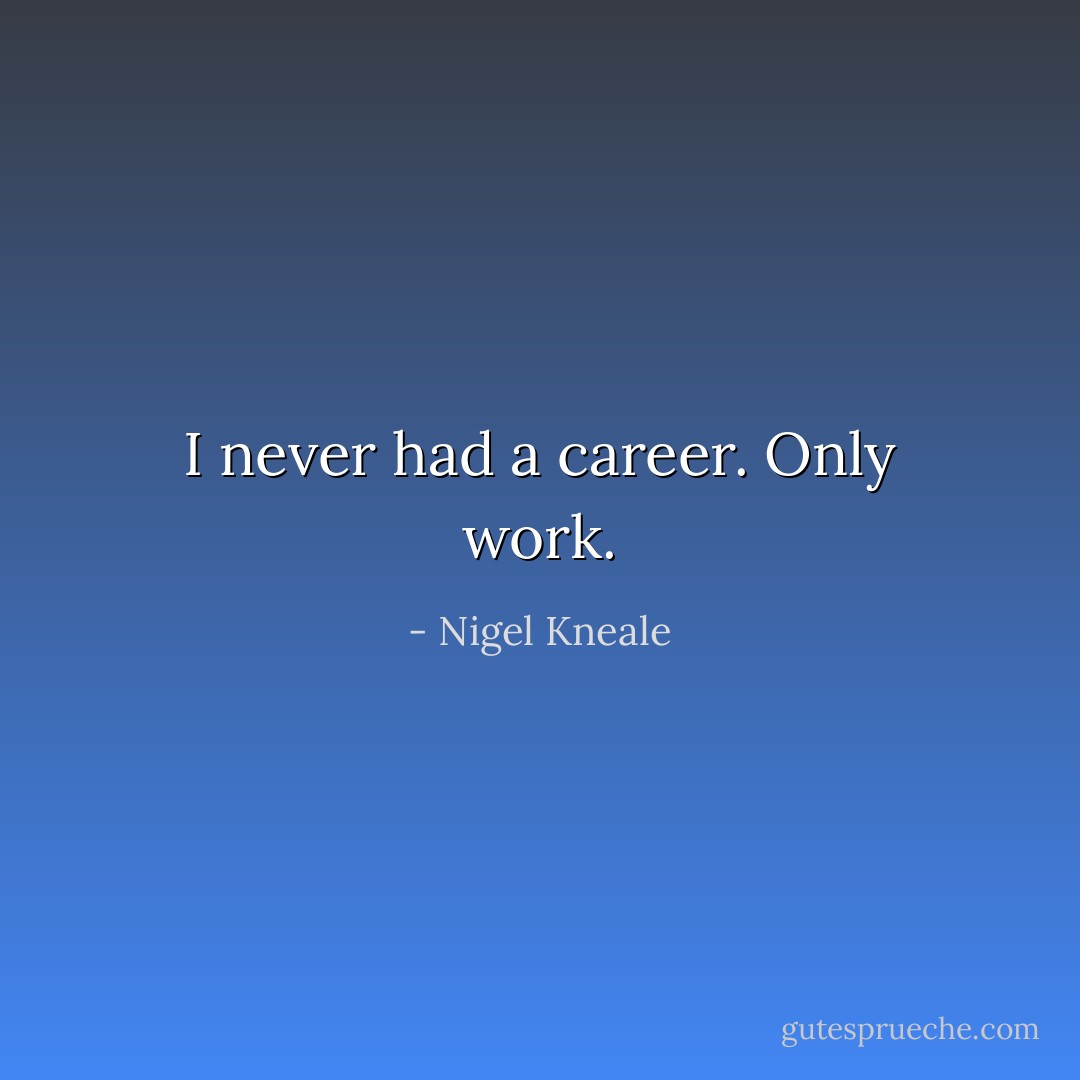 I never had a career. Only work. - Nigel Kneale