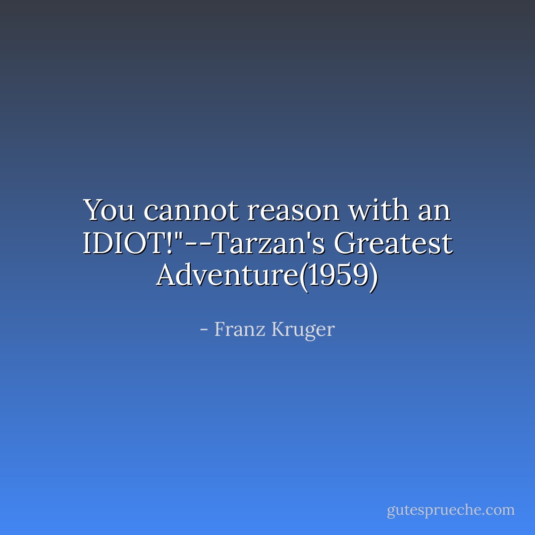 You cannot reason with an IDIOT!"--Tarzan's Greatest Adventure(1959) - Franz Kruger