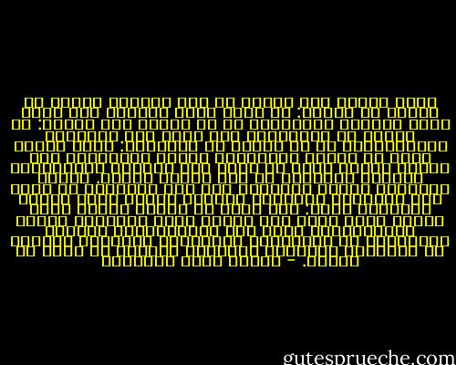 إنما الناس صور الفكر أو صور القلب، فدنيا كل إنسان في شيئين: ما ينزع إليه بفكره، وما يميل إليه بقلبه، والإنسان من كل إنسان أحد اثنين: من تَرجى به المنفعة، ومن تكون فيه المحبة، والإنسانية من كل إنسان في منزلتين: أدنى الحب، وتلك هي منزلة الصداقة، وأعلى الصداقة، وهي منزلة الحب، فأما ما وراء ذلك فصحراء الإنسانية الكبرى المقفرة من قلب الشخص وفكره. ولولا الأديان لخربت الدنيا، فإن هذه الأديان قد عمرت هذه الصحراء بعنصرين جليلين أنبتا فيها القلب والفكر، وهما: خوف الله في خلقه، ومحبة الله فيهم، فحيث وُجد هذا الخوف وهذه المحبة، وُجدت الإنسانية، وعلى ذلك فالإنسانية العامة الحقيقية هي الإيمان، والإيمان العامُّ الصحيح هو المؤمن، والسلام العامُّ الكامل هو الله جل جلاله. - مصطفى صادق الرافعي