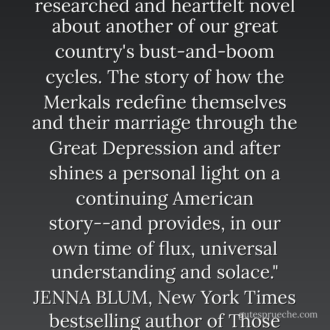 There could be no better time to read THE END OF BLISS, Rhonda Cutler's beautifully researched and heartfelt novel about another of our great country's bust-and-boom cycles. The story of how the Merkals redefine themselves and their marriage through the Great Depression and after shines a personal light on a continuing American story--and provides, in our own time of flux, universal understanding and solace."<br />JENNA BLUM, New York Times bestselling author of Those Who Save Us and The Stormchasers - Rhonda Ringler Cutler