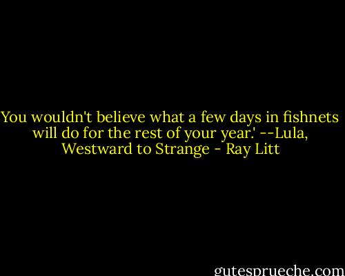You wouldn't believe what a few days in fishnets will do for the rest of your year.' --Lula, Westward to Strange - Ray Litt