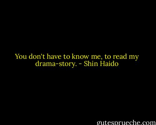 You don't have to know me, to read my drama-story. - Shin Haido