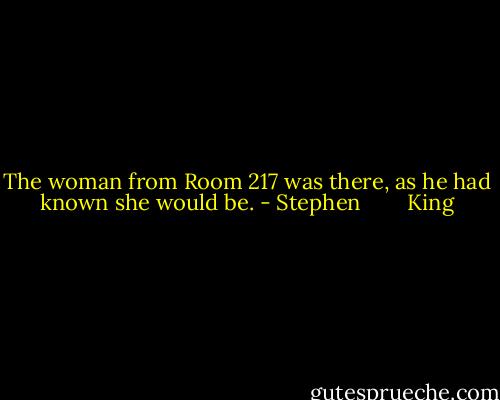 The woman from Room 217 was there, as he had known she would be. - Stephen        King