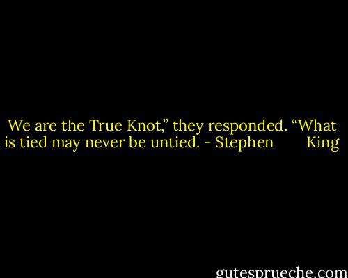 We are the True Knot,” they responded. “What is tied may never be untied. - Stephen        King