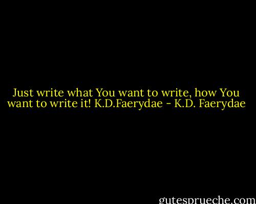 Just write what You want to write, how You want to write it! K.D.Faerydae - K.D. Faerydae
