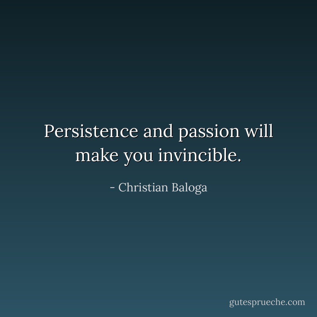 Persistence and passion will make you invincible. - Christian Baloga
