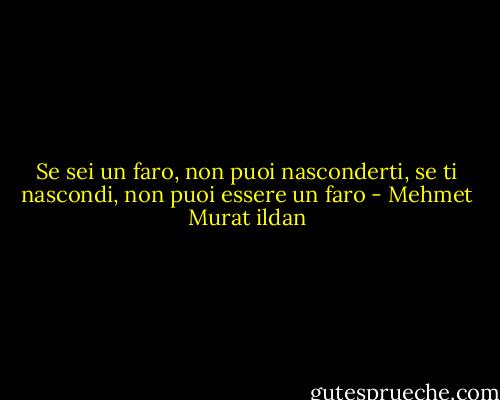 Se sei un faro, non puoi nasconderti, se ti nascondi, non puoi essere un faro - Mehmet Murat ildan
