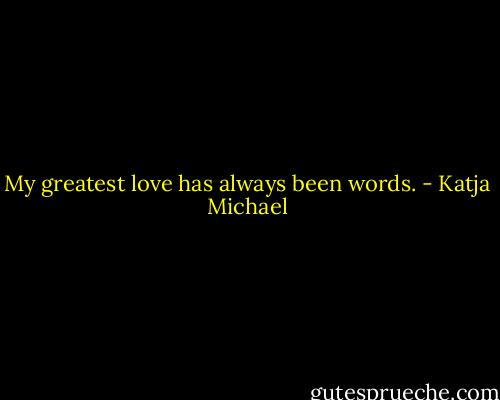 My greatest love has always been words. - Katja Michael