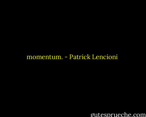 momentum. - Patrick Lencioni