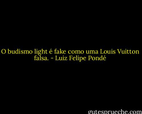 O budismo light é fake como uma Louis Vuitton falsa. - Luiz Felipe Pondé