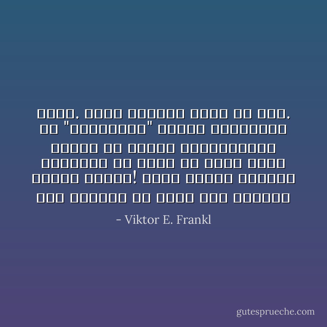 كيف يمكننا أن نجرؤ على التنبؤ بسلوك إنسان! ربما تتنبأ بحركات ماكينة، بل أكثر من ذلك، ربما تحاول أن تتنبأ بميكانزمات أو "ديناميات" النفس الانسانية كذلك. ولكن الانسان أكثر من نفس. - Viktor E. Frankl