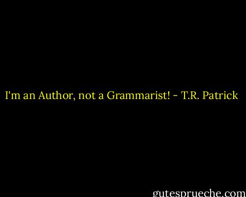 I'm an Author, not a Grammarist! - T.R. Patrick