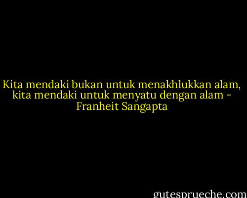 Kita mendaki bukan untuk menakhlukkan alam, kita mendaki untuk menyatu dengan alam - Franheit Sangapta
